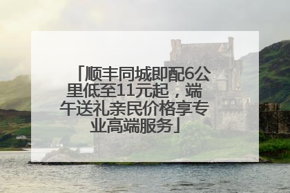 顺丰同城即配6公里低至11元起，端午送礼亲民价格享专业高端服务