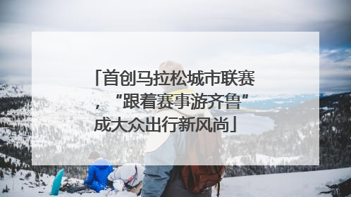 首创马拉松城市联赛，“跟着赛事游齐鲁”成大众出行新风尚