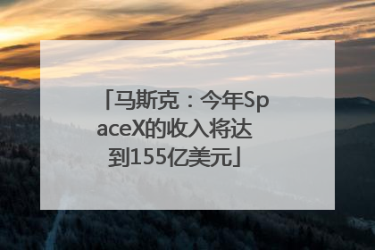马斯克：今年SpaceX的收入将达到155亿美元