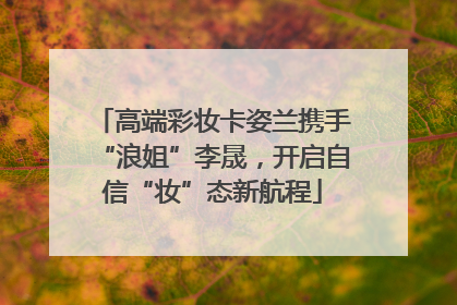 高端彩妆卡姿兰携手“浪姐”李晟，开启自信“妆”态新航程