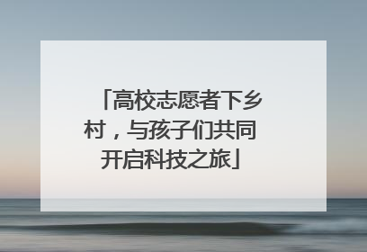 高校志愿者下乡村，与孩子们共同开启科技之旅