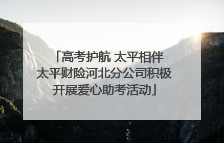 高考护航 太平相伴 太平财险河北分公司积极开展爱心助考活动