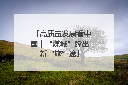 高质量发展看中国｜“煤城”蹚出新“旅”途
