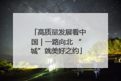 高质量发展看中国｜一路向北 “城”就美好之约