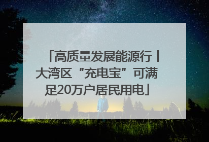 高质量发展能源行丨大湾区“充电宝”可满足20万户居民用电