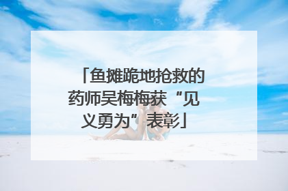 鱼摊跪地抢救的药师吴梅梅获“见义勇为”表彰