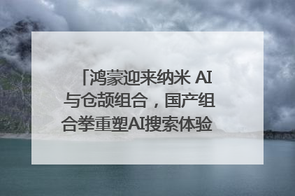 鸿蒙迎来纳米 AI 与仓颉组合，国产组合拳重塑AI搜索体验｜新经济观察