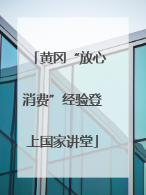 黄冈“放心消费”经验登上国家讲堂