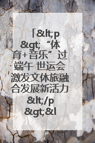 <p>“体育+音乐”过端午 世运会激发文体旅融合发展新活力</p><p>——成都世运会“跟着赛事去旅行”武侯站正式启动</p>