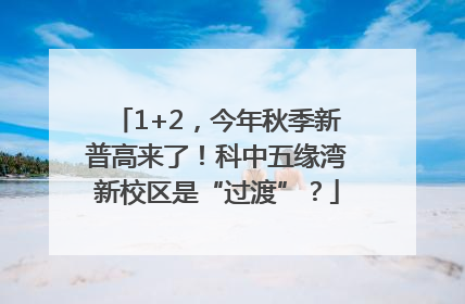 1+2，今年秋季新普高来了！科中五缘湾新校区是“过渡”？
