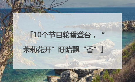 10个节目轮番登台，“茉莉花开”盱眙飘“香”