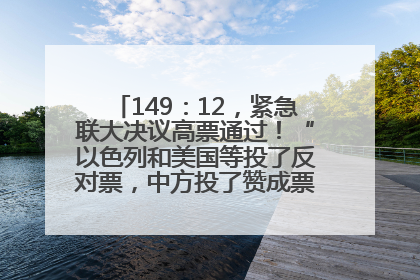 149：12，紧急联大决议高票通过！“以色列和美国等投了反对票，中方投了赞成票，19国弃权”