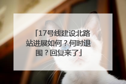 17号线建设北路站进展如何？何时退围？回复来了