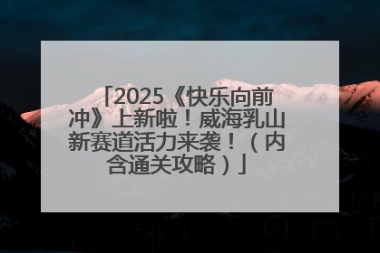 2025《快乐向前冲》上新啦！威海乳山新赛道活力来袭！（内含通关攻略）