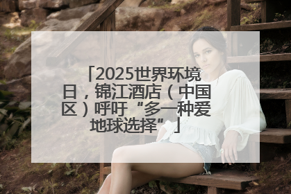 2025世界环境日，锦江酒店（中国区）呼吁“多一种爱地球选择”