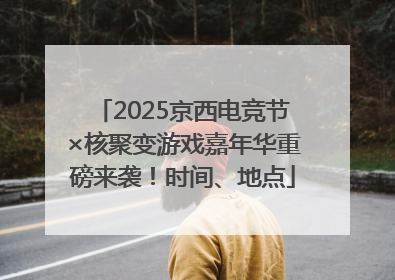 2025京西电竞节×核聚变游戏嘉年华重磅来袭！时间、地点