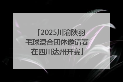 2025川渝陕羽毛球混合团体邀请赛在四川达州开赛