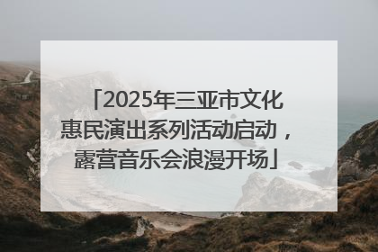 2025年三亚市文化惠民演出系列活动启动，露营音乐会浪漫开场