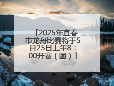 2025年宜春市龙舟比赛将于5月25日上午8：00开赛（图）