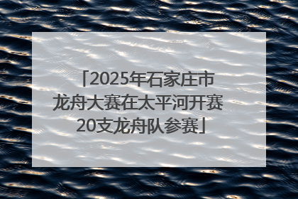 2025年石家庄市龙舟大赛在太平河开赛 20支龙舟队参赛