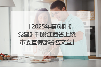 2025年第6期《党建》刊发江西省上饶市委宣传部署名文章