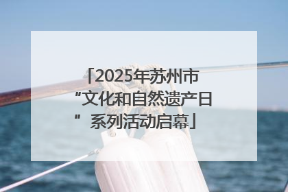 2025年苏州市“文化和自然遗产日”系列活动启幕