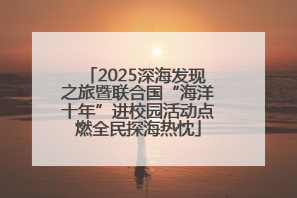 2025深海发现之旅暨联合国“海洋十年”进校园活动点燃全民探海热忱