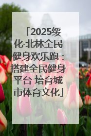 2025绥化·北林全民健身欢乐跑：搭建全民健身平台 培育城市体育文化