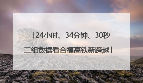 24小时、34分钟、30秒 三组数据看合福高铁新跨越