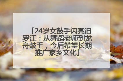 24岁女鼓手闪亮汨罗江：从舞蹈老师到龙舟鼓手，今后希望长期推广家乡文化