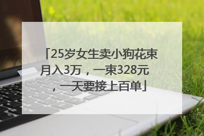 25岁女生卖小狗花束月入3万，一束328元，一天要接上百单