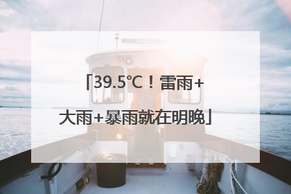 39.5℃！雷雨+大雨+暴雨就在明晚