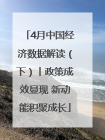 4月中国经济数据解读（下）丨政策成效显现 新动能积聚成长