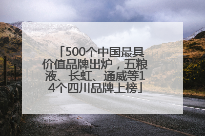 500个中国最具价值品牌出炉，五粮液、长虹、通威等14个四川品牌上榜
