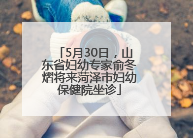 5月30日，山东省妇幼专家俞冬熠将来菏泽市妇幼保健院坐诊