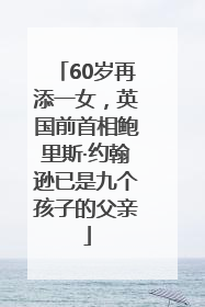 60岁再添一女，英国前首相鲍里斯·约翰逊已是九个孩子的父亲