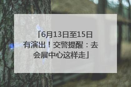 6月13日至15日有演出！交警提醒：去会展中心这样走