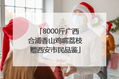 8000斤广西合浦香山鸡嘴荔枝赠西安市民品鉴