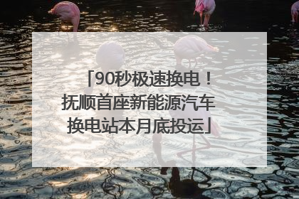 90秒极速换电！抚顺首座新能源汽车换电站本月底投运
