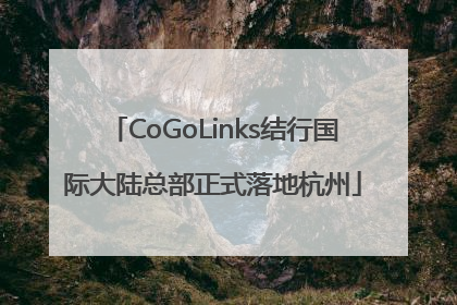 CoGoLinks结行国际大陆总部正式落地杭州
