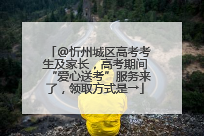 @忻州城区高考考生及家长，高考期间“爱心送考”服务来了，领取方式是→
