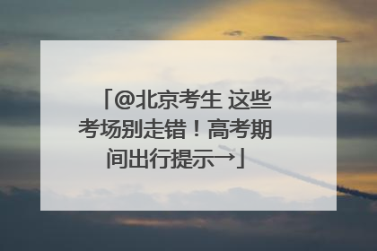 @北京考生 这些考场别走错！高考期间出行提示→