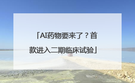 AI药物要来了？首款进入二期临床试验