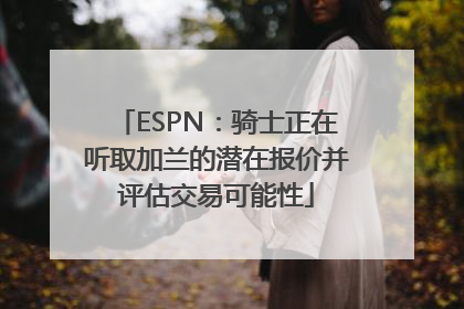 ESPN：骑士正在听取加兰的潜在报价并评估交易可能性