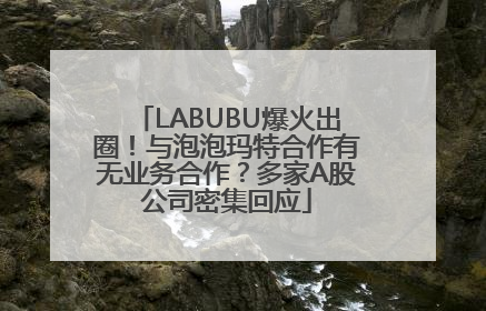 LABUBU爆火出圈！与泡泡玛特合作有无业务合作？多家A股公司密集回应