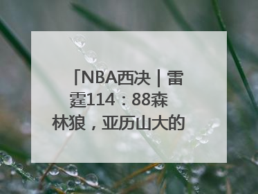 NBA西决｜雷霆114：88森林狼，亚历山大的“表演”遭质疑
