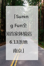 Suning Fun全国首家体验店6.13落地南京