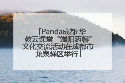 Panda成都·华教云课堂“端阳药馨”文化交流活动在成都市龙泉驿区举行