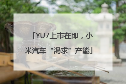 YU7上市在即，小米汽车“渴求”产能