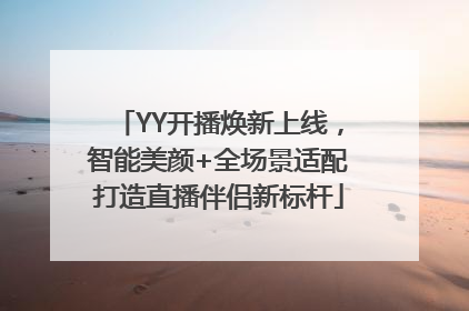 YY开播焕新上线，智能美颜+全场景适配打造直播伴侣新标杆